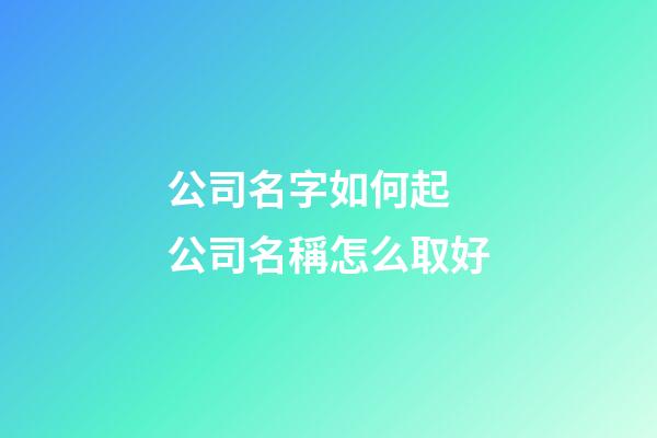公司名字如何起 公司名稱怎么取好-第1張-公司起名-玄機派